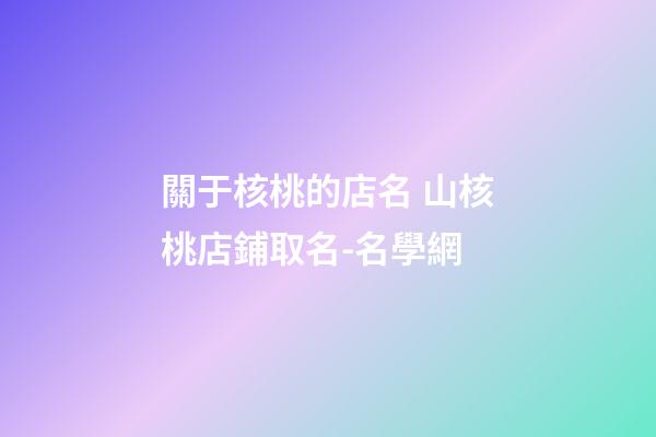 關于核桃的店名 山核桃店鋪取名-名學網